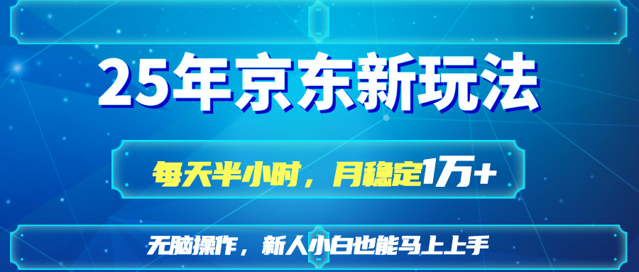25京东新玩法，每天半小时，月稳定1W+-网创项目