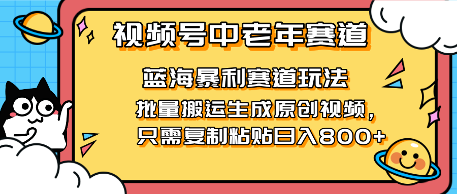 2025视频号中老年短视频蓝海暴利风口！复制粘贴搬运视频单日赚800+，无…-网创项目