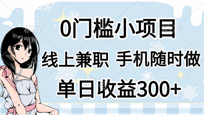 0门槛副业，线上兼职，日入300+，有手机即可-网创项目