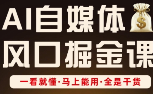 AI自媒体风口掘金课，一看就懂·马上能用·全是干货-网创项目