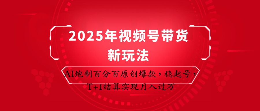 2025年视频号带货新玩法：AI炮制百分百原创爆款，稳起号，T+1结算实现月入过万-网创项目