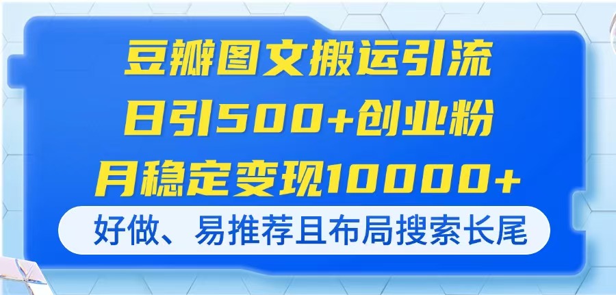 豆瓣图文搬运引流，日引500+创业粉，月稳定变现10000+，好做、易推荐且…-网创项目