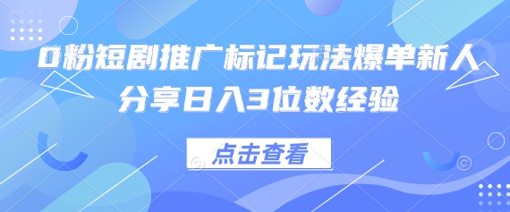 0粉短剧推广标记玩法爆单新人分享日入3位数经验-网创项目