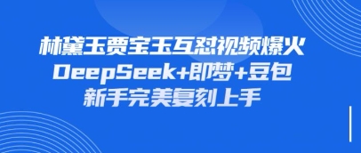 持续爆火的林黛玉贾宝玉互怼视频，比爽文还好看，利用DeepSeek+即梦+豆包就可以完美复刻-网创项目