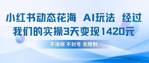 小红书动态花海AI玩法，我们实操3天变现1420-网创项目