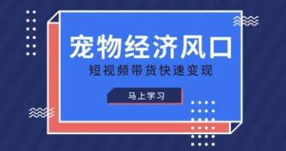 宠物赛道快速变现精品课，宠物经济风口，短视频带货快速变现-网创项目
