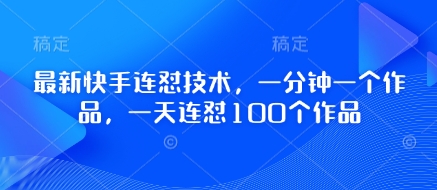 最新快手连怼技术，一分钟一个作品，一天连怼100个作品-网创项目