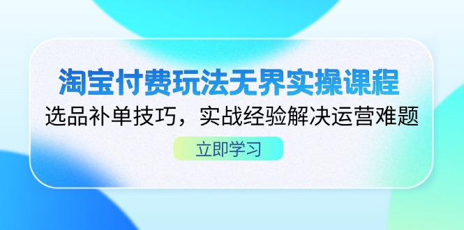 淘宝付费玩法无界实操课程，选品补单技巧，实战经验解决运营难题-网创项目