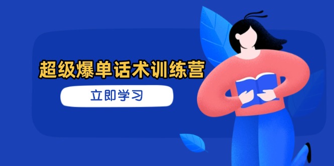 超级爆单话术训练营，掌握高效销售技巧，轻松实现订单爆发-网创项目