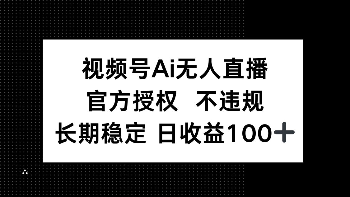 视频号AI无人直播，官方授权 不违规，单日平均收益100+-网创项目