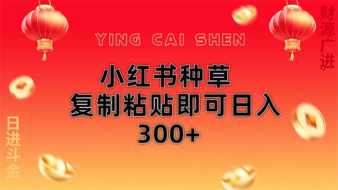 小红书种草无脑操作复制粘贴即可日入300+-网创项目