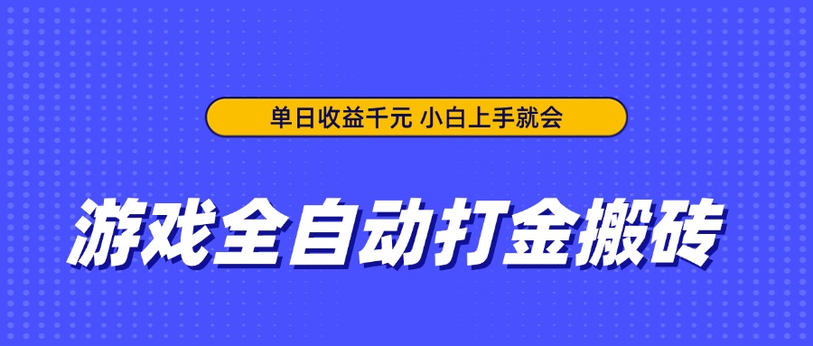 游戏全自动打金搬砖，单日收益千元，小白上手就会-网创项目