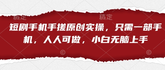 短剧手机手搓原创实操，只需一部手机，人人可做，小白无脑上手-网创项目