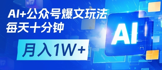 AI+公众号爆文玩法，每天十分钟，批量矩阵操作，月入1W+-网创项目