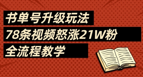 书单号升级玩法，78条视频怒涨21W粉，全流程教学-网创项目