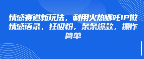 情感赛道新玩法，利用火热哪吒IP做情感语录，狂吸粉，条条爆款，操作简单-网创项目
