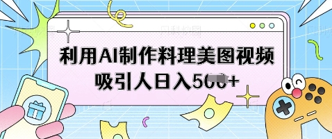 利用AI制作料理美图视频吸引人日入5张-网创项目