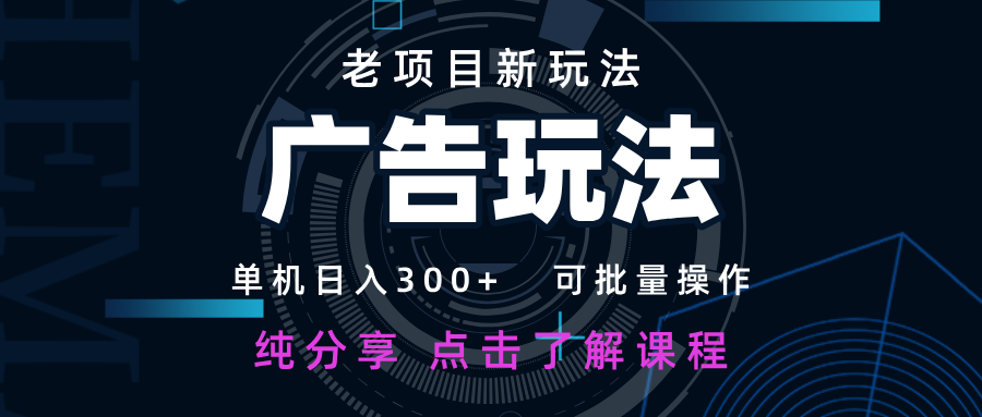 老项目新玩法 广告变现 日入300+ 可批量操作 新手 小白可快速上手-网创项目