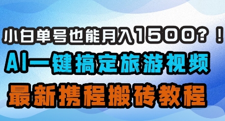 小白单号也能月入1500？AI一键搞定旅游视频，最新携程搬砖教程-网创项目