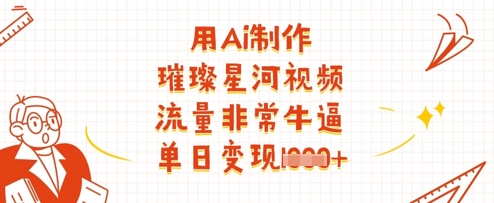 用Ai制作璀璨星河视频，流量非常牛逼，单日变现多张-网创项目