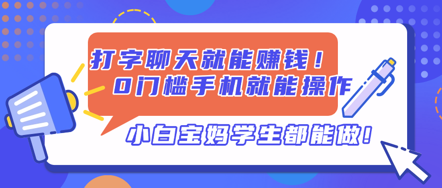打字聊天就能赚钱！0门槛手机就能操作，小白宝妈学生都能做!-网创项目