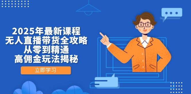 2025年最新课程，无人直播带货全攻略，从零到精通，高佣金玩法揭秘-网创项目