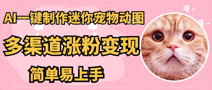 AI搬砖一件制作超迷你宠物图，5分钟一个成品，多渠道引流涨粉变现，简…-网创项目