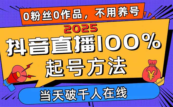 2025抖音直播100%起号方法，0粉丝0作品当天破千人在线 可配合多种变现方式-网创项目