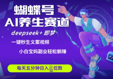 蝴蝶号大健康养生赛道，deepseek+即梦AI快速产出爆款视频，起号快，带货超级猛，日入四位数-网创项目