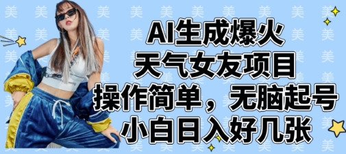 AI生成爆火天气女友项目，操作简单，无脑起号，小白日入好几张-网创项目