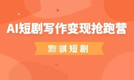 AI短剧写作变现抢跑营，门槛低，0基础，普通人做副业的绝佳机会-网创项目