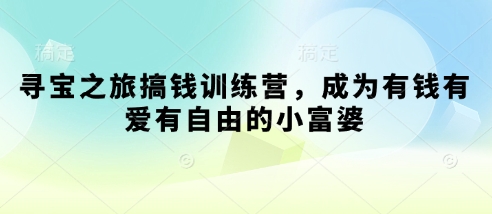 寻宝之旅搞钱训练营，成为有钱有爱有自由的小富婆-网创项目