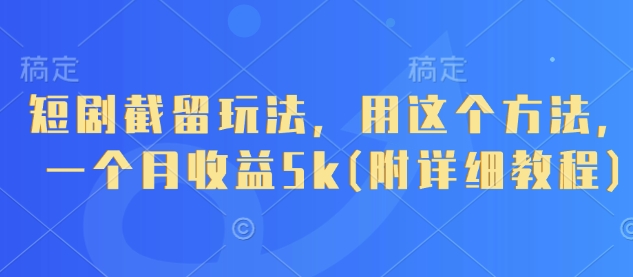 短剧截留玩法，用这个方法，一个月收益5k(附详细教程)-网创项目
