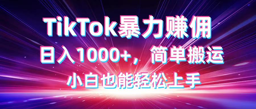 TikTok搬运暴力赚佣，日入1000+，简单搬运，小白也能轻松上手-网创项目