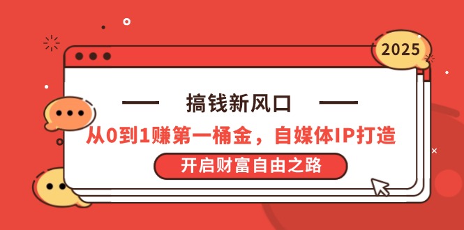 搞钱新风口，从0到1赚第一桶金，自媒体IP打造，开启财富自由之路-网创项目