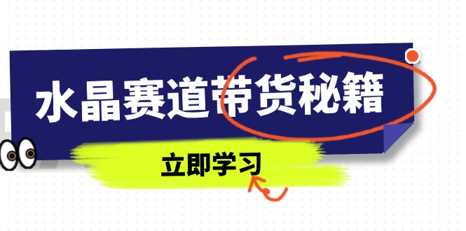 水晶赛道带货秘籍，国学结合、短视频起号、拍摄技巧、直播话术等内容-网创项目
