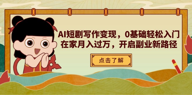 AI短剧写作变现，0基础轻松入门，在家月入过万，开启副业新路径-网创项目