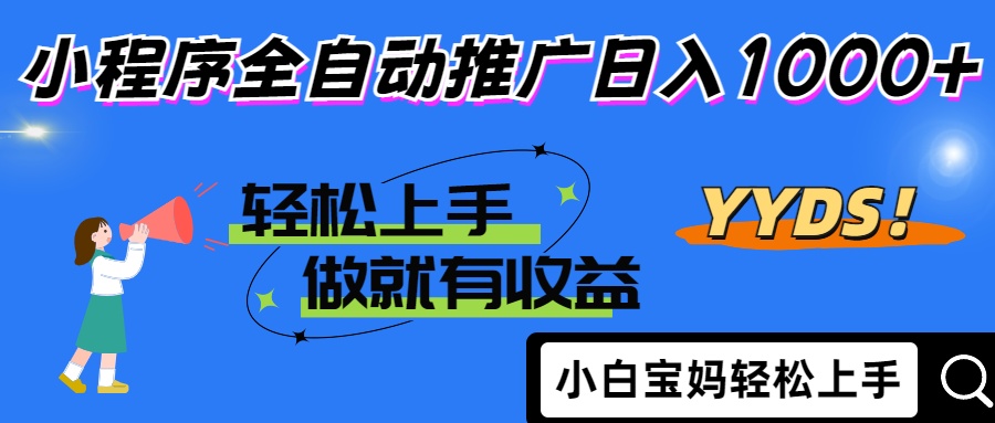 2025年最新风口，小程序自动推广，，稳定日入1000+，小白轻松上手-网创项目