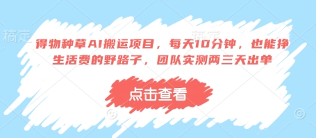 得物种草AI搬运项目，每天10分钟，也能挣生活费的野路子，团队实测两三天出单-网创项目