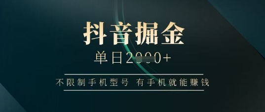 抖音掘金单日收益上千，不限制手机型号，有手机就能挣钱【揭秘】-网创项目