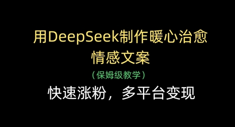 用DeepSeek制作暖心治愈情感文案，快速涨粉，多平台变现-网创项目