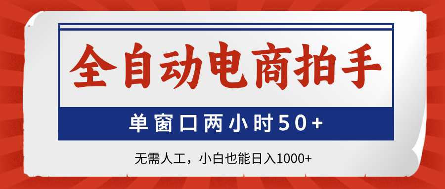 全自动电商拍手，单窗口两小时50+无需人工，小白也能日入1000+-网创项目