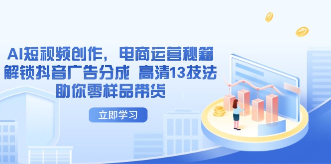 AI短视频创作，电商运营秘籍，解锁抖音广告分成 高清13技法助你零样品带货-网创项目