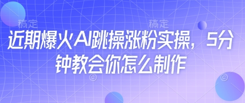 近期爆火AI跳操涨粉实操，5分钟教会你怎么制作-网创项目