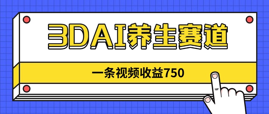 3DAI养生赛道，一条视频赚了750，新蓝海，目前做的人不多！-网创项目
