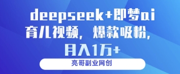 deepseek+即梦ai育儿视频，爆款吸粉，月入1w-网创项目