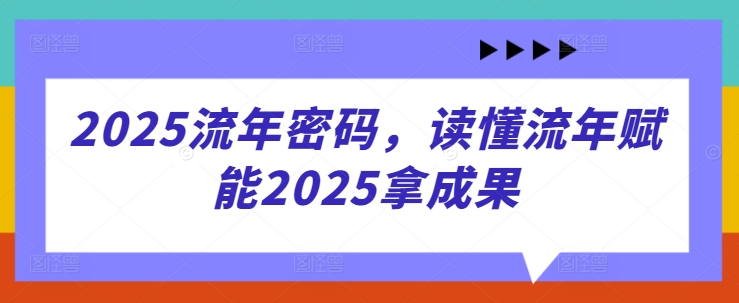 2025流年密码，读懂流年赋能2025拿成果-网创项目