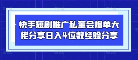 快手短剧推广私董会爆单大佬分享日入4位数经验分享-网创项目