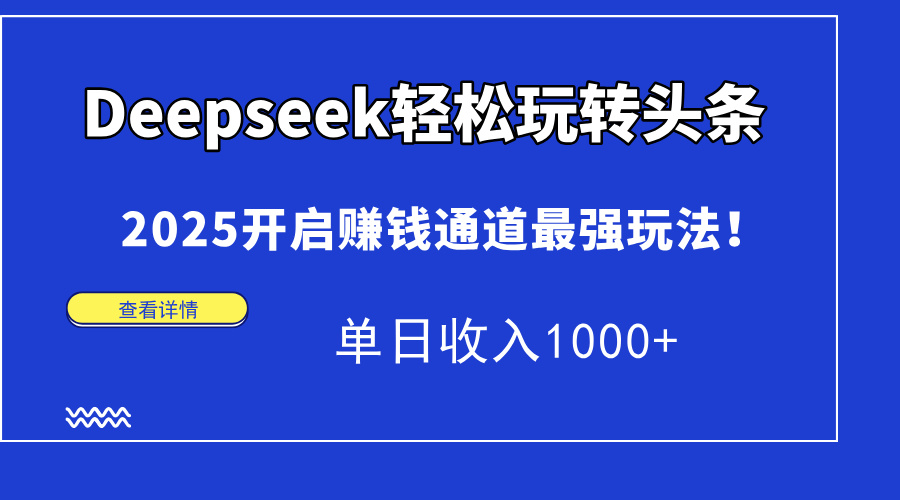 Deepseek轻松玩转头条，2025开启赚钱通道最强玩法！单日收入1000+-网创项目
