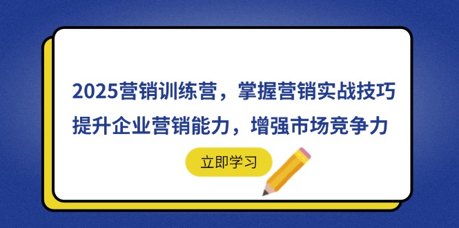 2025营销训练营，掌握营销实战技巧，提升企业营销能力，增强市场竞争力-网创项目